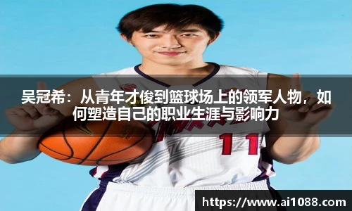 吴冠希：从青年才俊到篮球场上的领军人物，如何塑造自己的职业生涯与影响力