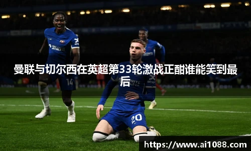 曼联与切尔西在英超第33轮激战正酣谁能笑到最后