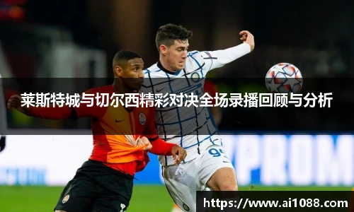 莱斯特城与切尔西精彩对决全场录播回顾与分析